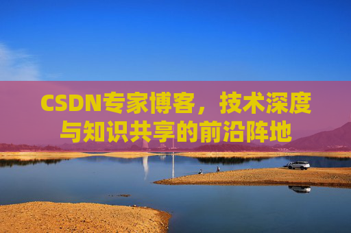 CSDN专家博客，技术深度与知识共享的前沿阵地